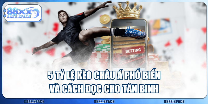5 Tỷ Lệ Kèo Châu Á Phổ Biến Và Cách Đọc Cho Tân Binh