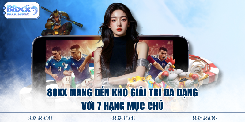 88XX mang đến kho giải trí đa dạng với 7 hạng mục chủ