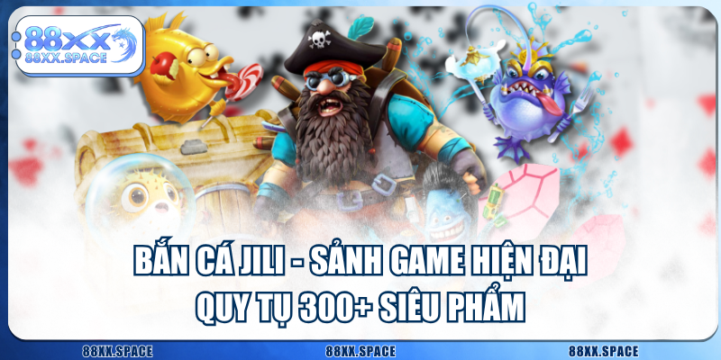 Bắn Cá JILI - Sảnh Game Hiện Đại Quy Tụ 300+ Siêu Phẩmac
