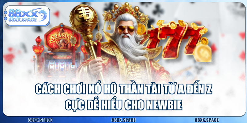 Cách Chơi Nổ Hũ Thần Tài Từ A Đến Z Cực Dễ Hiểu Cho Newbie