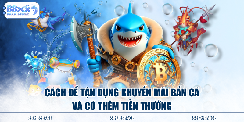 Cách để tận dụng khuyến mãi bắn cá và có thêm tiền thưởng