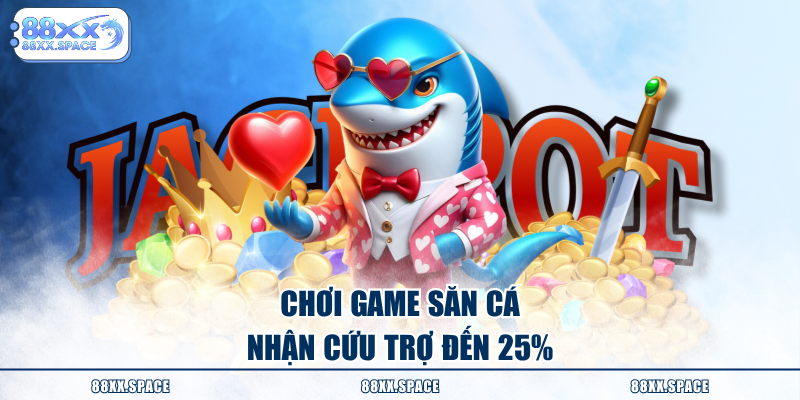 Chơi game săn cá nhận cứu trợ đến 25%