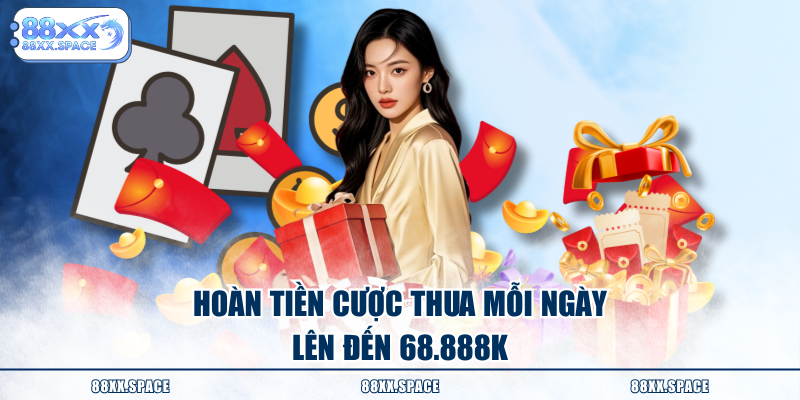Hoàn tiền cược thua mỗi ngày lên đến 68.888K