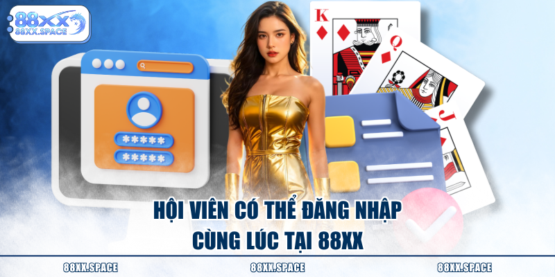 Hội viên có thể đăng nhập cùng lúc tại 88XX