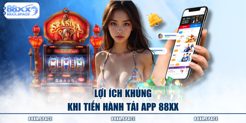 Lợi ích khủng khi tiến hành tải app 88XX