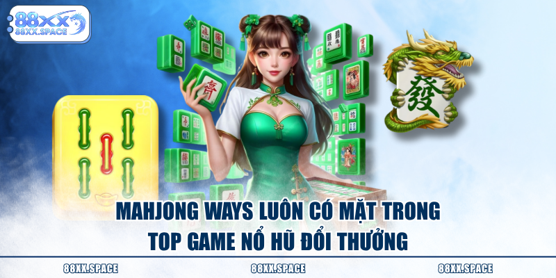 Mahjong Ways luôn có mặt trong top game nổ hũ đổi thưởng