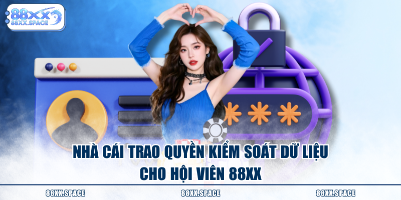 Nhà cái trao quyền kiểm soát dữ liệu cho hội viên 88XX