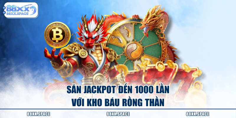 Săn jackpot đến 1000 lần với kho báu rồng thần