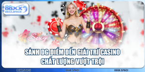 Sảnh DG Điểm Đến Giải Trí Casino Chất Lượng Vượt Trội