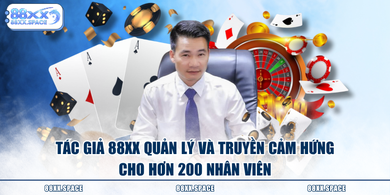 Tác giả 88XX quản lý và truyền cảm hứng cho hơn 200 nhân viên