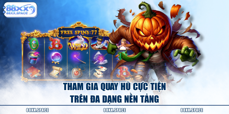 Tham gia quay hũ cực tiện trên đa dạng nền tảng