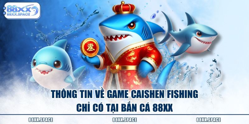 Thông tin về game Caishen Fishing chỉ có tại bắn cá 88XX