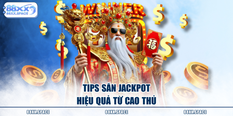 Tips săn jackpot hiệu quả từ cao thủ