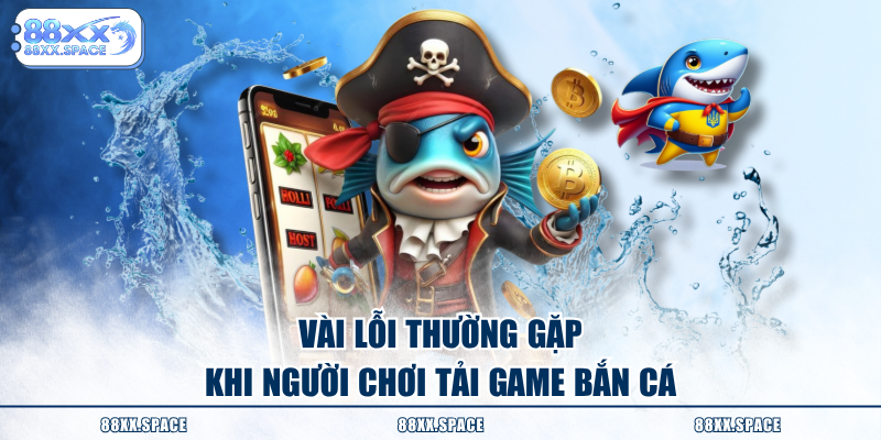 Vài lỗi thường gặp khi người chơi tải game bắn cá
