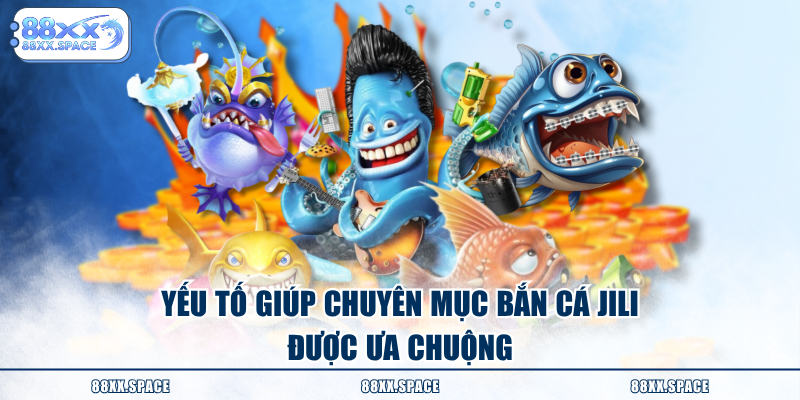 Yếu tố giúp chuyên mục bắn cá JILI được ưa chuộng